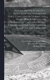 bokomslag Report on the Scientific Results of the Voyage of H.M.S. Challenger During the Years 1873-76 Under the Command of Captain George S. Nares and the Late Captain Frank Tourle Thomson; Zoology v.30=pt.51