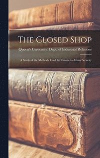 bokomslag The Closed Shop: a Study of the Methods Used by Unions to Attain Security