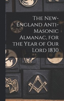 The New-England Anti-Masonic Almanac, for the Year of Our Lord 1830 1