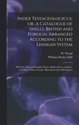 Index Testaceologicus, or, A Catalogue of Shells, British and Foreign, Arranged According to the Linnean System 1