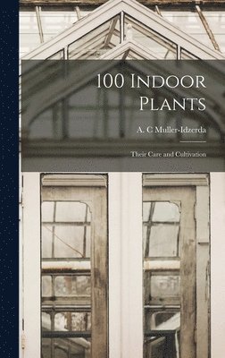 100 Indoor Plants; Their Care and Cultivation 1