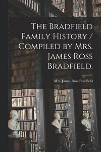 bokomslag The Bradfield Family History / Compiled by Mrs. James Ross Bradfield.