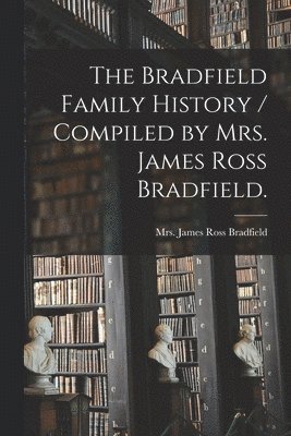 bokomslag The Bradfield Family History / Compiled by Mrs. James Ross Bradfield.