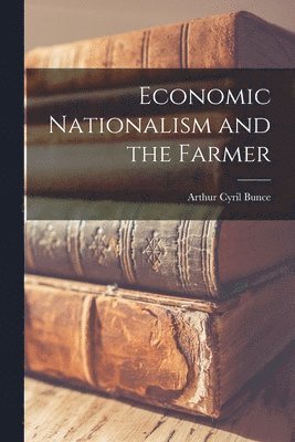 Arthur Cyril Bunce - Economic Nationalism and the Farmer, Häftad
