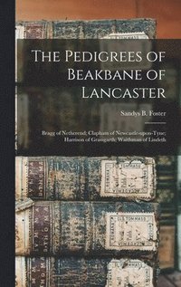 bokomslag The Pedigrees of Beakbane of Lancaster; Bragg of Netherend; Clapham of Newcastle-upon-Tyne; Harrison of Grassgarth; Waithman of Lindeth