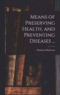 bokomslag Means of Preserving Health, and Preventing Diseases ...