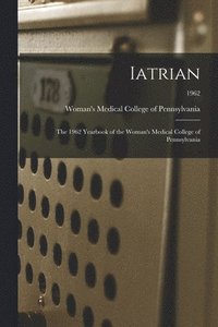 bokomslag Iatrian: the 1962 Yearbook of the Woman's Medical College of Pennsylvania; 1962