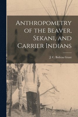 bokomslag Anthropometry of the Beaver, Sekani, and Carrier Indians