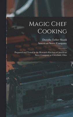 Magic Chef Cooking: Prepared and Tested in the Research Kitchen of American Stove Company at Cleveland, Ohio 1