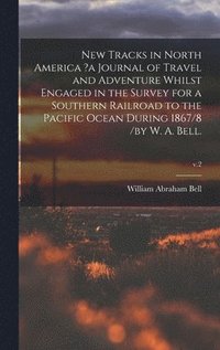 bokomslag New Tracks in North America ?a Journal of Travel and Adventure Whilst Engaged in the Survey for a Southern Railroad to the Pacific Ocean During 1867/8 /by W. A. Bell.; v.2