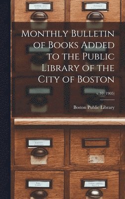 Boston Public Library - Monthly Bulletin of Books Added to the Public Library of the City of Boston; v.10 (1905), Inbunden