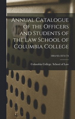 bokomslag Annual Catalogue of the Officers and Students of the Law School of Columbia College; 1864/65-1874/74