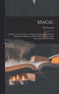 bokomslag Magic; in Which Are Given Clear and Concise Explanations of All the Well-known Illusions, as Well as Many New Ones Here Presented for the First Time