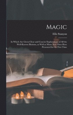 Ellis Stanyon - Magic; in Which Are Given Clear and Concise Explanations of All the Well-known Illusions, as Well as Many New Ones Here Presented for the First Time, Inbunden