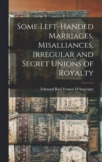 bokomslag Some Left-handed Marriages, Misalliances, Irregular and Secret Unions of Royalty