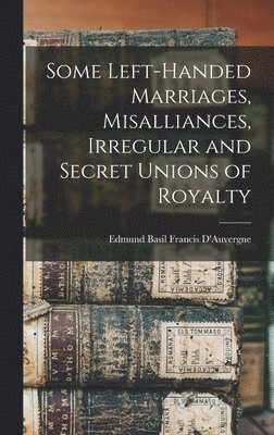 Some Left-handed Marriages, Misalliances, Irregular and Secret Unions of Royalty 1