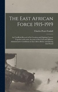 bokomslag The East African Force 1915-1919; an Unofficial Record of Its Creation and Fighting Career; Together With Some Account of the Civil and Military Administrative Conditions in East Africa Before and