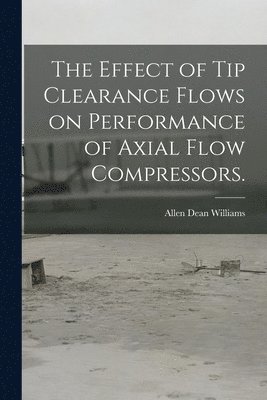 The Effect of Tip Clearance Flows on Performance of Axial Flow Compressors. 1