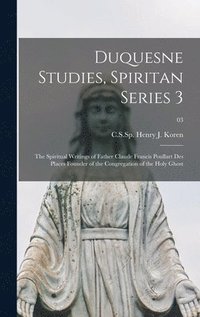 bokomslag Duquesne Studies, Spiritan Series 3: The Spiritual Writings of Father Claude Francis Poullart Des Places Founder of the Congregation of the Holy Ghost