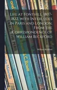 bokomslag Life at Fonthill, 1807-1822, With Interludes in Paris and London, From the Correspondence of William Beckford