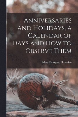 bokomslag Anniversaries and Holidays, a Calendar of Days and How to Observe Them