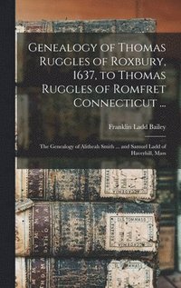 bokomslag Genealogy of Thomas Ruggles of Roxbury, 1637, to Thomas Ruggles of Romfret Connecticut ...; The Genealogy of Alitheah Smith ... and Samuel Ladd of Haverhill, Mass