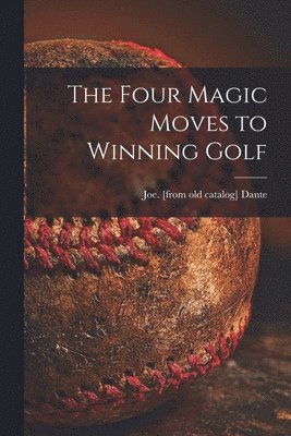 Joe Dante - The Four Magic Moves to Winning Golf, Häftad
