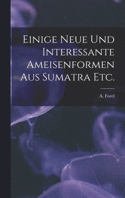 bokomslag Einige Neue Und Interessante Ameisenformen Aus Sumatra Etc.