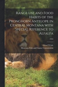 bokomslag Range Use and Food Habits of the Pronghorn Antelope in Central Montana With Special Reference to Alfalfa; 1955