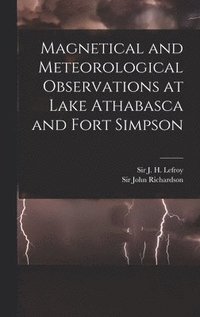 bokomslag Magnetical and Meteorological Observations at Lake Athabasca and Fort Simpson [microform]