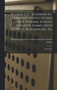 bokomslag Alumni List, Bloomsburg Literary Institute and State Normal School (charter Name), Sixth District, Bloomsburg, Pa.