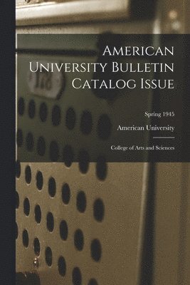 American University Bulletin Catalog Issue: College of Arts and Sciences; Spring 1945 1