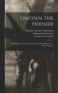 bokomslag Lincoln, the Hoosier: a Restatement of Some Facts That Too Many Folks Seem to Have Forgotten