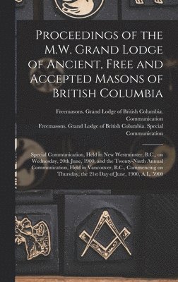 Proceedings Of The M.W. Grand Lodge Of Ancient, Free And Accepted Masons Of British Columbia [Microform] 1