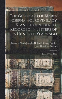 The Girlhood of Maria Josepha Holroyd (Lady Stanley of Alderly). Recorded in Letters of a Hundred Years Ago 1