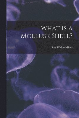 Roy Waldo 1875-1955 Miner, Roy Waldo Miner - What is a Mollusk Shell?, Häftad