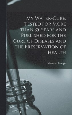 bokomslag My Water-cure. Tested for More Than 35 Years and Published for the Cure of Diseases and the Preservation of Health