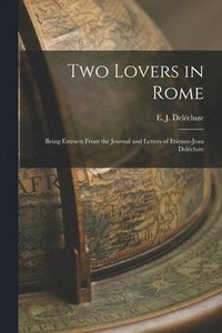 bokomslag Two Lovers in Rome: Being Extracts From the Journal and Letters of Etienne-Jean Dele&#769;cluze