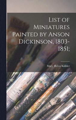 bokomslag List of Miniatures Painted by Anson Dickinson, 1803-1851;