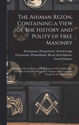 The Ahiman Rezon, Containing a View of the History and Polity of Free Masonry 1