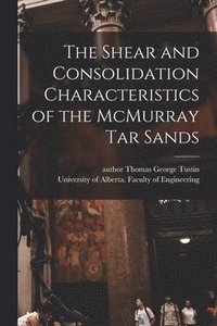 bokomslag The Shear and Consolidation Characteristics of the McMurray Tar Sands