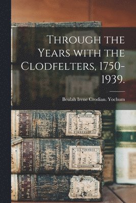 Through the Years With the Clodfelters, 1750-1939. 1