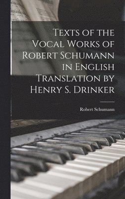 Texts of the Vocal Works of Robert Schumann in English Translation by Henry S. Drinker 1