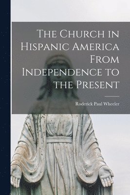 bokomslag The Church in Hispanic America From Independence to the Present