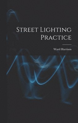 Ward 1888-1970 Harrison, Ward Harrison - Street Lighting Practice, Inbunden