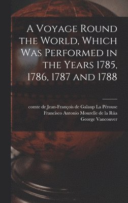 Voyage Round the World, Which Was Performed in the Years 1785, 1786, 1787 and 1788 [microform]