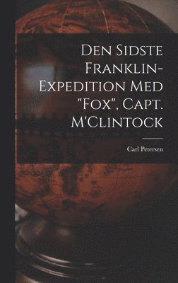 Carl 1813-1880 Petersen, Carl Petersen - Den Sidste Franklin-expedition Med "Fox", Capt. M'Clintock [microform], Inbunden