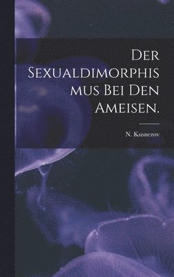 bokomslag Der Sexualdimorphismus Bei Den Ameisen.