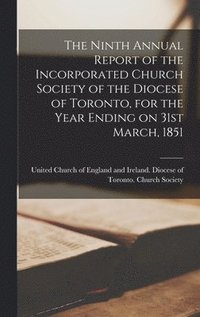 bokomslag The Ninth Annual Report of the Incorporated Church Society of the Diocese of Toronto, for the Year Ending on 31st March, 1851 [microform]