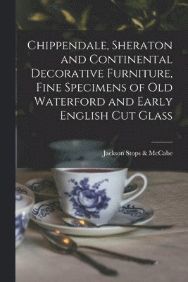 bokomslag Chippendale, Sheraton and Continental Decorative Furniture, Fine Specimens of Old Waterford and Early English Cut Glass